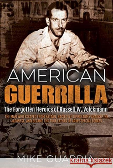 American Guerrilla: The Forgotten Heroics of Russell W. Volckmann—the Man Who Escaped from Bataan, Raised a Filipino Army Against the Japanese, and Became the True “Father” of Army Special Forces Mike Guardia 9781612007151 Casemate Publishers - książka