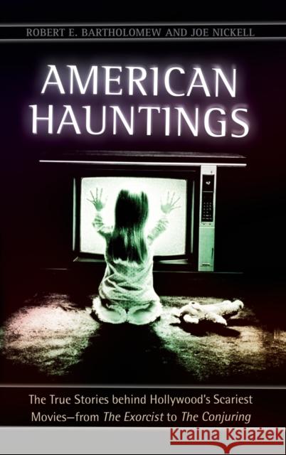 American Hauntings: The True Stories Behind Hollywood's Scariest Movies--From the Exorcist to the Conjuring Robert E. Bartholomew 9781440839689 ABC-CLIO - książka