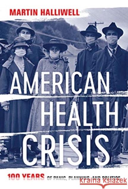 American Health Crisis: One Hundred Years of Panic, Planning, and Politics Martin Halliwell 9780520379404 University of California Press - książka
