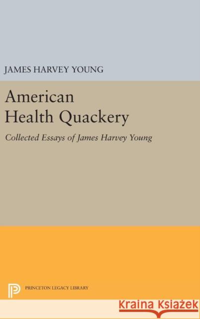 American Health Quackery: Collected Essays of James Harvey Young James Harvey Young 9780691630304 Princeton University Press - książka