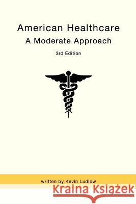 American Healthcare: A Moderate Approach: 3rd Edition Kevin Ludlow 9781983831041 Createspace Independent Publishing Platform - książka