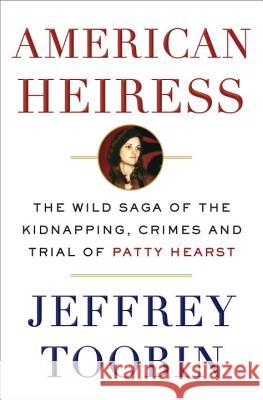 American Heiress: The Wild Saga of the Kidnapping, Crimes and Trial of Patty Hearst Jeffrey Toobin 9780385536714 Random House USA Inc - książka