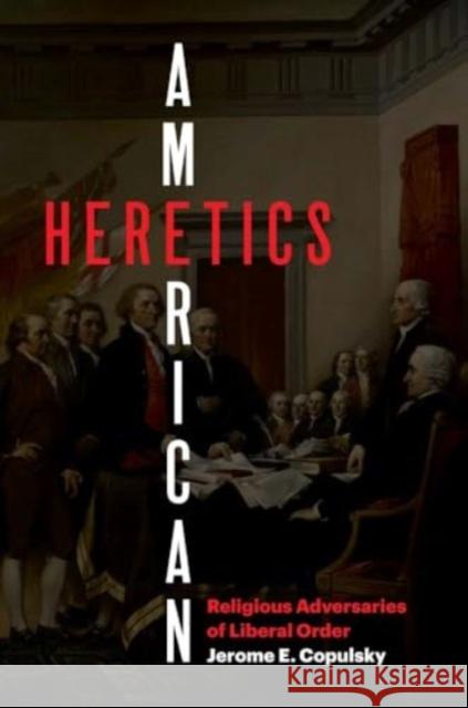 American Heretics: Religious Adversaries of Liberal Order Jerome E. Copulsky 9780300241303 Yale University Press - książka