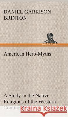 American Hero-Myths A Study in the Native Religions of the Western Continent Daniel Garrison Brinton 9783849519889 tredition GmbH - książka