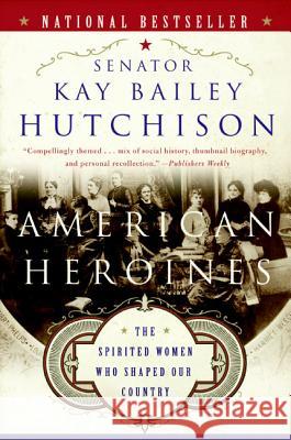 American Heroines: The Spirited Women Who Shaped Our Country Kay Bailey Hutchison 9780060566364 HarperCollins Publishers - książka