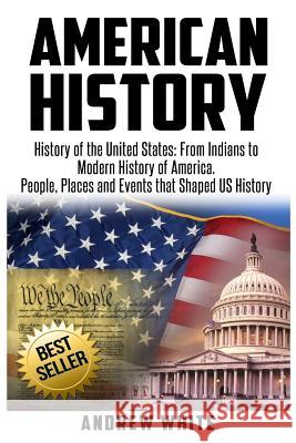 American History: History of the United States: From Indians to Modern History of America. People, Places and Events that Shaped US Hist White, Andrew 9781548110413 Createspace Independent Publishing Platform - książka