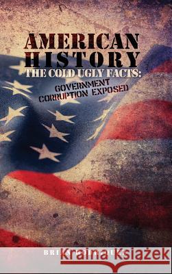 American History: The Cold Ugly Facts: Government Corruption Exposed Brian Rodriquez 9781480937062 Dorrance Publishing Co. - książka