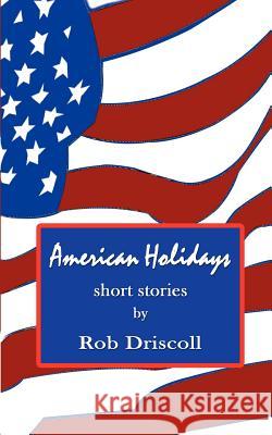 American Holidays: Short Stories Driscoll, Rob 9780759694187 Authorhouse - książka