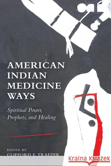 American Indian Medicine Ways: Spiritual Power, Prophets, and Healing Clifford E. Trafzer 9780816537174 University of Arizona Press - książka