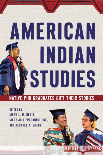 American Indian Studies: Native PhD Graduates Gift Their Stories Mark L. M. Blair Mary Jo Tippeconnic Fox Kestrel A. Smith 9780816544370 University of Arizona Press - książka