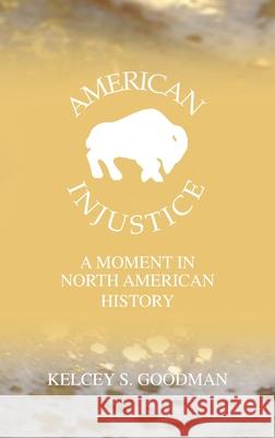 American Injustice: A Moment In North American History Kelcey Goodman Kelcey Goodman Kelcey Goodman 9780578984780 American Injustice - książka