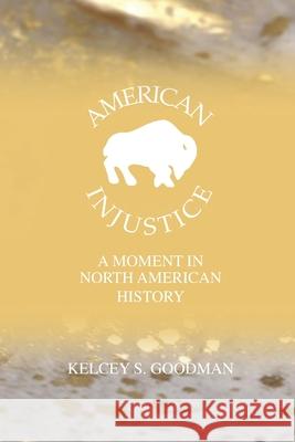 American Injustice: A Moment In North American History Kelcey Goodman Kelcey Goodman Kelcey Goodman 9780578984797 American Injustice - książka