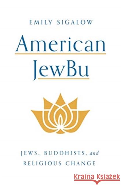 American Jewbu: Jews, Buddhists, and Religious Change Sigalow, Emily 9780691174594 Princeton University Press - książka