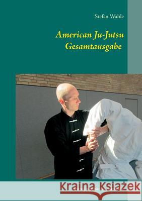 American Ju-Jutsu Gesamtausgabe: Eine umfassende Einführung in die amerikanische Selbstverteidigung Wahle, Stefan 9783734742828 Books on Demand - książka