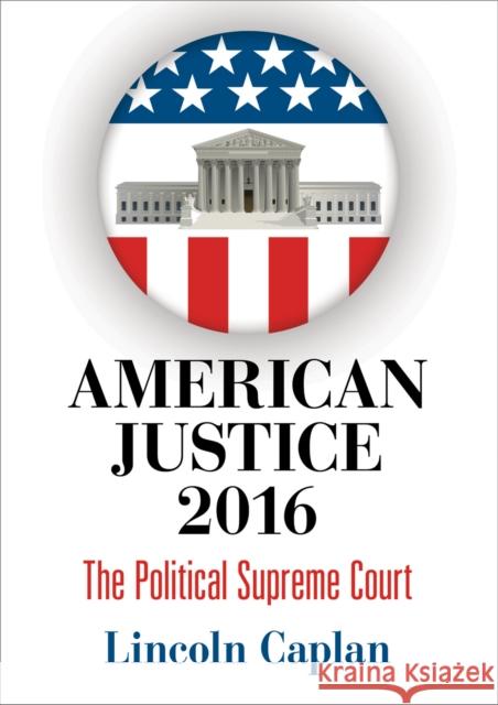 American Justice 2016: The Political Supreme Court Caplan, Lincoln 9780812248906 University of Pennsylvania Press - książka