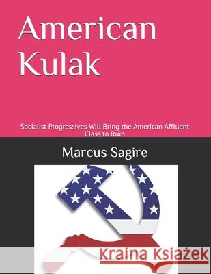 American Kulak: Socialist Progressives Will Bring the American Affluent Class to Ruin Marcus Sagire 9781702013154 Independently Published - książka