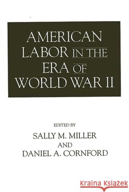 American Labor in the Era of World War II Sally M. Miller Daniel A. Cornford 9780275951856 Praeger Publishers - książka