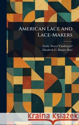 American Lace and Lace-Makers Emily Noyes Vanderpoel Elizabeth C. Barney (Elizabeth Buel 9781025254579 Anson Street Press - książka