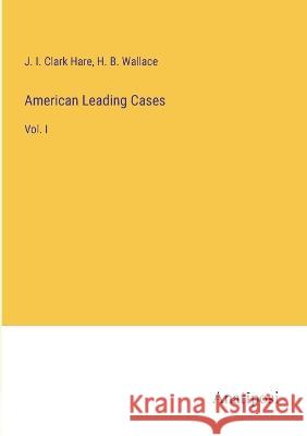 American Leading Cases: Vol. I J I Clark Hare H B Wallace  9783382159566 Anatiposi Verlag - książka