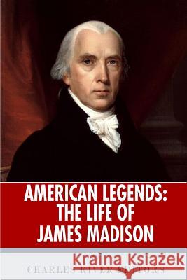 American Legends: The Life of James Madison Charles River Editors 9781492716556 Createspace Independent Publishing Platform - książka