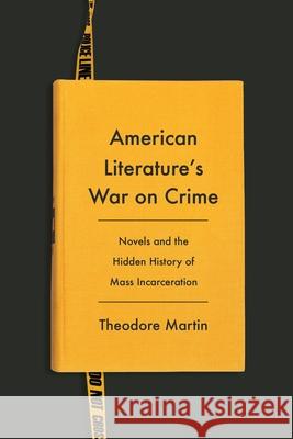 American Literature's War on Crime: Novels and the Hidden History of Mass Incarceration Theodore Martin 9780231211802 Columbia University Press - książka