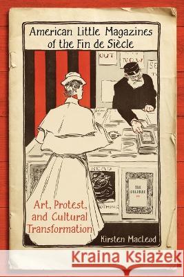 American Little Magazines of the Fin de Siecle: Art, Protest, and Cultural Transformation Kirsten MacLeod   9781487556433 University of Toronto Press - książka