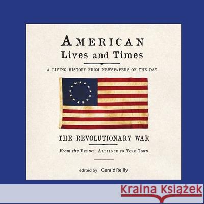 American Lives and Times: The Revolutionary War - from the French Alliance to York Town Gerald Reilly 9780989275385 Raleigh Press - książka