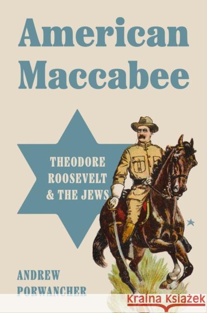 American Maccabee: Theodore Roosevelt and the Jews Andrew Porwancher 9780691203669 Princeton University Press - książka