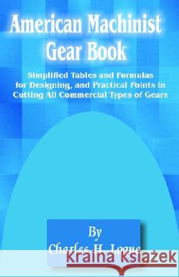 American Machinist Gear Book: Simplified Tables and Formulas for Designing, and Practical Points in Cutting All Commercial Types of Gears Charles H Logue 9780898756869 University Press of the Pacific - książka