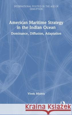 American Maritime Strategy in the Indian Ocean: Dominance, Diffusion, Adaptation Vivek Mishra 9781041115946 Routledge - książka