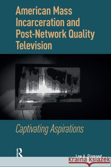 American Mass Incarceration and Post-Network Quality Television: Captivating Aspirations Lee Flamand 9781041175483 Routledge - książka