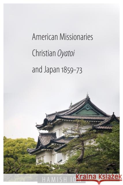 American Missionaries, Christian Oyatoi, and Japan, 1859-73 Hamish Ion 9780774816489 UBC Press - książka