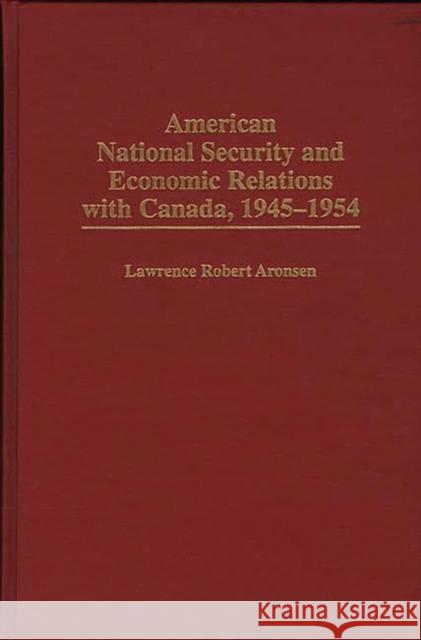 American National Security and Economic Relations with Canada, 1945-1954 Lawrence Robert Aronsen 9780275958916 Praeger Publishers - książka