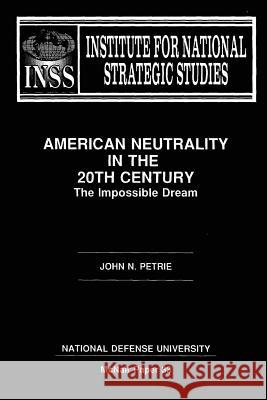 American Neutraility in the 20th Century: The Impossible Dream: Institute for National Strategic Studies McNair Paper 33 John N. Petrie National Defense University 9781478200659 Createspace - książka