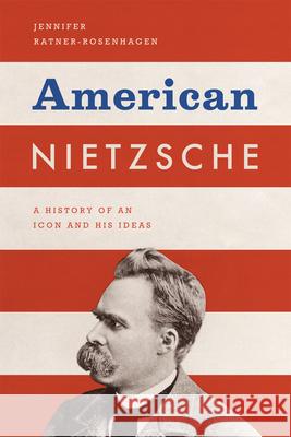 American Nietzsche: A History of an Icon and His Ideas Ratner-Rosenhagen, Jennifer 9780226705811 University of Chicago Press - książka