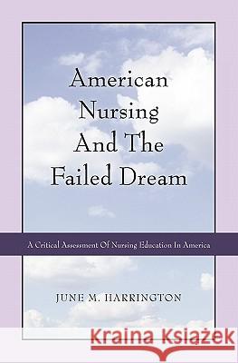 American Nursing and the Failed Dream: A Critical Assessment of Nursing Education in America June M. Harrington 9781439235683 Booksurge Publishing - książka