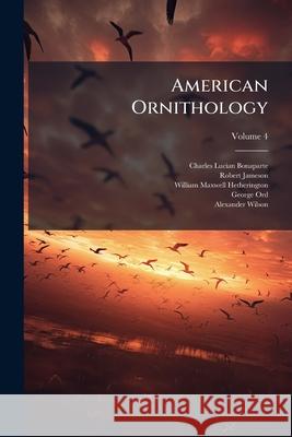 American Ornithology: Or the Natural History of the Birds of the United States, Volume 4 Robert Jameson 9781144985347  - książka