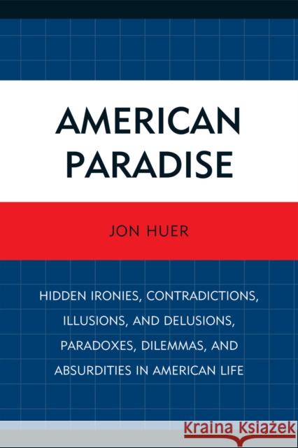 American Paradise: Hidden Ironies, Contradictions, Illusions, and Delusions, Paradoxes, Dilemmas, and Absurdities in American Life Huer, Jon 9780761851851 University Press of America - książka
