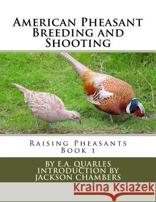 American Pheasant Breeding and Shooting: Raising Pheasants Book 1 E. A. Quarles Jackson Chambers 9781536984996 Createspace Independent Publishing Platform - książka