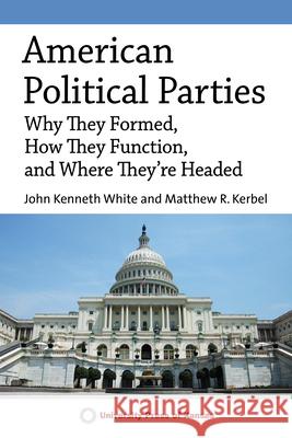 American Political Parties: Why They Formed, How They Function, and Where They're Headed John Kenneth White Matthew R. Kerbel 9780700633340 University Press of Kansas - książka