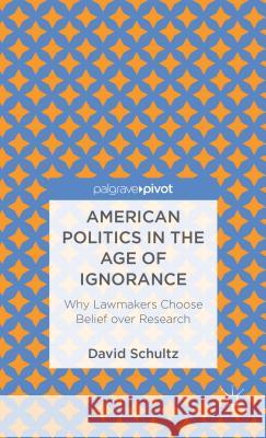 American Politics in the Age of Ignorance: Why Lawmakers Choose Belief Over Research Schultz, D. 9781137308719 Palgrave Pivot - książka