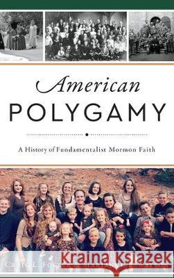 American Polygamy: A History of Fundamentalist Mormon Faith Craig L. Foster Marianne T. Watson 9781540239242 History Press Library Editions - książka