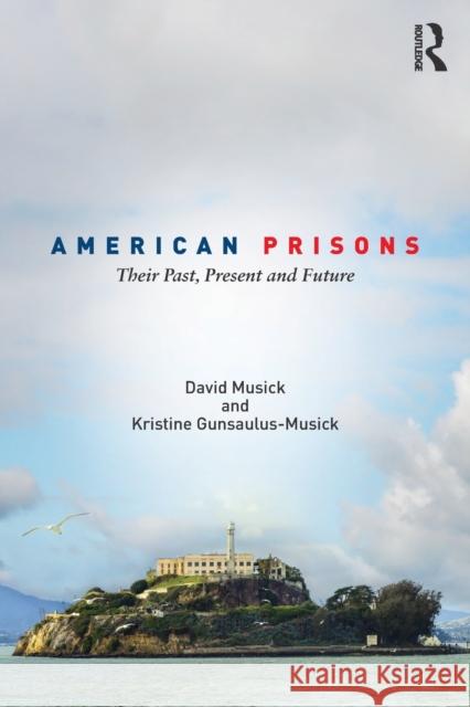 American Prisons: Their Past, Present and Future David Musick Kristine Gunsaulus-Musick 9781138805798 Routledge - książka