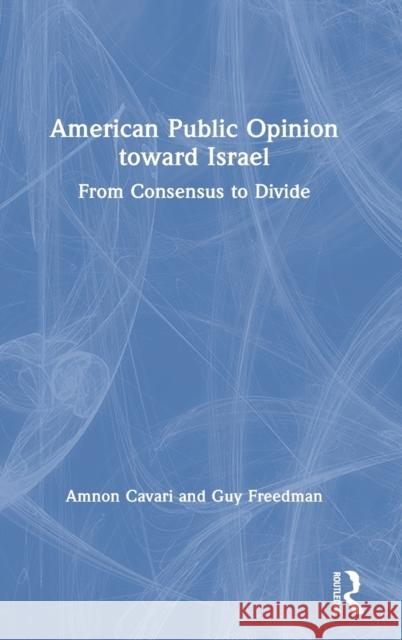 American Public Opinion Toward Israel: From Consensus to Divide Amnon Cavari Guy Freedman 9781138345171 Routledge - książka