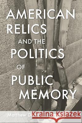 American Relics and the Politics of Public Memory Matthew Dennis 9781625347114 University of Massachusetts Press - książka