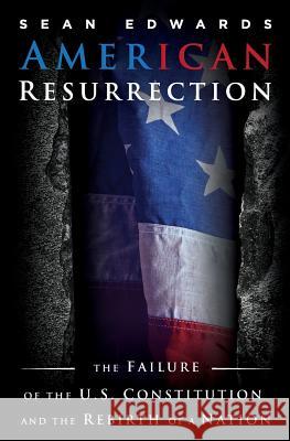 American Resurrection: The Failure Of The U.S. Constitution And The Rebirth Of A Nation Edwards, Sean 9780985771546 Edwards Publishing House - książka
