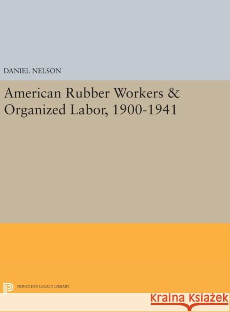 American Rubber Workers & Organized Labor, 1900-1941 Daniel Nelson 9780691633817 Princeton University Press - książka