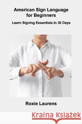 American Sign Language for Beginners: Learn Signing Essentials in 30 Days Roxie Laurens 9781806306312 Roxie Laurens - książka