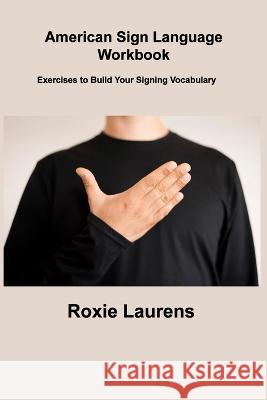 American Sign Language Workbook: Exercises to Build Your Signing Vocabulary Roxie Laurens 9781806306336 Roxie Laurens - książka