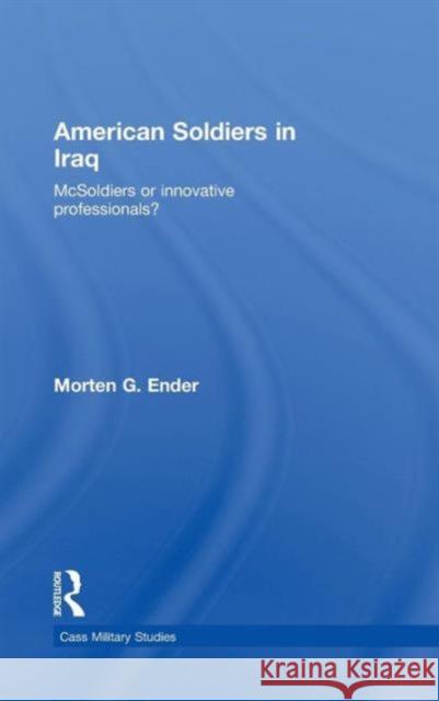 American Soldiers in Iraq: McSoldiers or Innovative Professionals? Ender, Morten G. 9780415777889 Routledge - książka